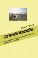 The Female Assumption: A Mother's Story, Freeing Women From the View that Motherhood is a Mandate 1500933058 Book Cover