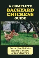 A Complete Backyard Chickens Guide: Learn How To Raise Healthy Chickens At Your Backyard: How To Raise Healthy Chickens At Your Backyard B09BZ8YXX7 Book Cover