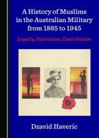 A History of Muslims in the Australian Military from 1885 to 1945: Loyalty, Patriotism, Contribution 1036403823 Book Cover