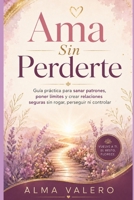 Ama Sin Perderte: Guía práctica para sanar patrones, poner límites y crear relaciones seguras sin rogar, perseguir ni controlar (Spanish Edition) B0H7CVMTMG Book Cover
