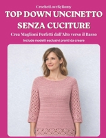 TOP DOWN UNCINETTO SENZA CUCITURE: Crea Maglioni Perfetti dall' Alto verso il Basso (Italian Edition) B0GTLLB4HJ Book Cover