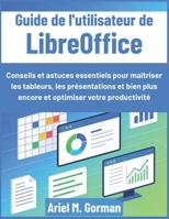 Guide de l'utilisateur de LibreOffice: Conseils et astuces essentiels pour maîtriser les tableurs, les présentations et bien plus encore et optimiser votre productivité (French Edition) B0GFN1H1WP Book Cover