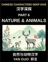 Chinese Characters Deep Dive (Part 6)- Chinese Characters for Nature & Animals, A Complete Guide to Learning Mandarin Vocabulary, Verbs, Idioms, and Proverbs Related to the Natural World B0H2CVQBHZ Book Cover
