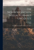 Die Nordfriesischen Inseln, Vormals Und Jetzt: Eine Skizze Des Landes Und Seiner Bewohner 1022526375 Book Cover