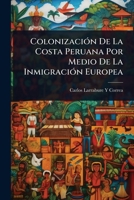 ColonizaciÃ3n De La Costa Peruana Por Medio De La InmigraciÃ3n Europea (Spanish Edition) 102369302X Book Cover