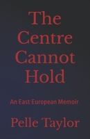 The Centre Cannot Hold: An East European Memoir B0FFT3G4XJ Book Cover