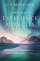 A Simple Guide to Experience Miracles: Instruction and Inspiration for Living Supernaturally in Christ 0310124190 Book Cover