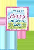 How to Be Happy No Matter What! 1598426249 Book Cover