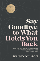 Say Goodbye to What Holds You Back: Shatter the Walls Surrounding You and Believe What God Says about You 0800799674 Book Cover