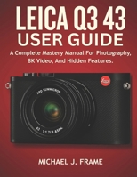 LEICA Q3 43 USER GUIDE: A Complete Mastery Manual For Photography, 8K Video, And Hidden Features. B0FH9VXC62 Book Cover