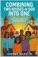 Combining Two Houses of God Into One: Practical Resource Guide: Merging Churches for Kingdom Impact B0FL23G84M Book Cover