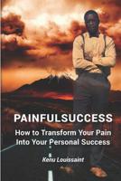 Painfulsuccess: How to Transform Your Pain Into Your Personal Success 1075271118 Book Cover