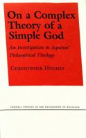 On a Complex Theory of a Simple God: An Investigation in Aquinas' Philosophical Theology (Cornell Studies in the Philosophy of Religion) 0801417597 Book Cover