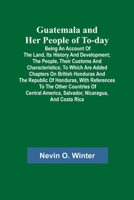 Guatemala and Her People of To-day; Being an Account of the Land, Its History and Development; the People, Their Customs and Characteristics; to Which 935637077X Book Cover