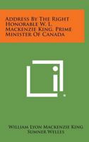 Address by the Right Honorable W. L. MacKenzie King, Prime Minister of Canada 1258735067 Book Cover
