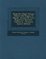 Biografia Degli Uomini Illustri Del Regno Di Napoli, Ornata De Loro Rispettivi Ritratti, Volume 6 1021560006 Book Cover