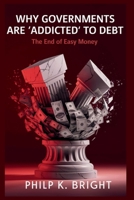 Why Governments Are 'Addicted' to Debt: End of Easy Money: Exploring the Global Crisis of Unchecked Spending and Its Implications for Our Future B0FQ5WV7C5 Book Cover