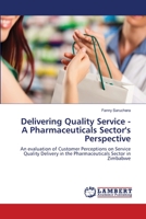 Delivering Quality Service - A Pharmaceuticals Sector's Perspective: An evaluation of Customer Perceptions on Service Quality Delivery in the Pharmaceuticals Sector in Zimbabwe 3659132500 Book Cover