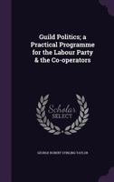 Guild Politics; a Practical Programme for the Labour Party & the Co-operators 1104092379 Book Cover