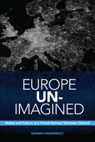 Europe Un-Imagined: Nation and Culture at a French-German Television Channel 1442628790 Book Cover