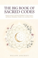 The Big Book of Sacred Codes: Numeric Prayers and Sacred Numbers to Heal, Protect, and Restore Abundance, Health, Love, and Inner Peace B0H9B4XT9Y Book Cover