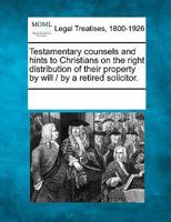 Testamentary Counsels: And Hints to Christians on the Right Distribution of Their Property 1241014825 Book Cover