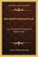 Marshall Ferdinand Foch: His Life And His Theory Of Modern War 1163280097 Book Cover