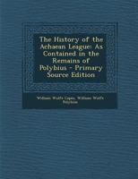 The History of the Achaean League: As Contained in the Remains of Polybius 1142379736 Book Cover