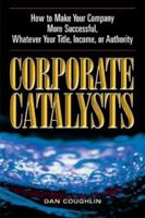 Corporate Catalysts: How to Make Your Company More Successful, Whatever Your Title, Income, or Authority 1564147819 Book Cover