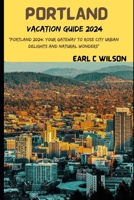 Portland Vacation Guide 2024: "Portland 2024: Your Gateway to Rose City Urban Delights and Natural Wonders with Hidden Gems,Canon Beaches,Oregon Museum and Iconic Landmarks" B0CQHRRHDD Book Cover