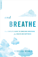 And Breathe: The Complete Guide to Conscious Breathing for Health and Happiness 0738220264 Book Cover