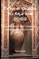 Travel Guide to Murcia 2023: The Ultimate Travel Companion to Spanish Secrets for Men B0C9SPDYH1 Book Cover