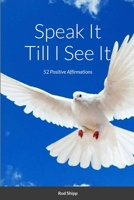 Speak It Till I See It: 52 Positive Affirmations 1312467363 Book Cover