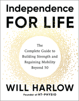 Independence for Life: The Complete Guide to Building Strength, Improving Flexibility and Regaining Mobility Beyond 50