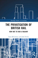 The Privatisation of British Rail: How Not to Run a Railway 1032494387 Book Cover