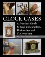 Clock Cases: A Practical Guide to their Construction, Restoration and Conservation 1785000233 Book Cover