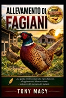 ALLEVAMENTO DI FAGIANI: Una guida professionale alla riproduzione, alloggiamento, alimentazione e sviluppo del mercato dei fagiani. (Italian Edition) B0H2HV13YR Book Cover