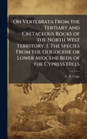 On Vertebrata From the Tertiary and Cretaceous Rocks of the North West Territory. I. The Species From the Oligocene or Lower Miocene Beds of the Cypress Hills 1024252035 Book Cover