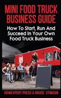 Mini Food Truck Business Guide: How to Start, Run, and Succeed In Your Own Food Truck Business 1541116704 Book Cover