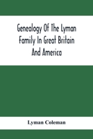 Genealogy Of The Lyman Family In Great Britain And America; The Ancestors & Descendants Of Richard Lyman, From High Ongar In England, 1631 9354411932 Book Cover