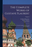 The Complete Works Of Gustave Flaubert: Embracing Romances, Travels, Comedies, Sketches And Correspondence, Volume 6... 101712373X Book Cover