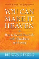 You Can Make It Heaven: How to Enrich Your Life with Abundance and Loving 0971567425 Book Cover