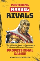 MASTERING MARVEL RIVALS: A Complete Guide to Becoming a Professional Gamer from Zero to Master (SUPERTUBER) B0F4RQ5HSF Book Cover