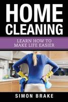 Home Cleaning: Learn How to Make Life Easier 1548588709 Book Cover