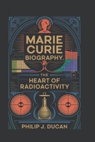 Marie Curie biography: The Heart of Radioactivity B0DPJ6KFR9 Book Cover