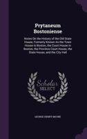 Prytaneum Bostoniense. Notes on the History of the Old State House, Formerly Known as the Town House in Boston--the Court House in Boston--the Province Court House--the State House--and the City Hall; 114592073X Book Cover