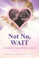 Not No, WAIT: My Painful Journey Through Infertility, Deceit & Death 1953788742 Book Cover
