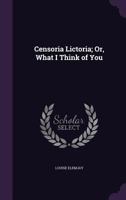 Censoria Lictoria Or What I Think Of You: From The Notes And Minutes Of Miss Betsey Trotwood's Official Tour 1164600435 Book Cover