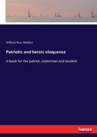 Patriotic and Heroic Eloquence: A Book for the Patriot, Statesman and Student 3337196519 Book Cover