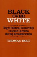 Black over White: Negro Political Leadership in South Carolina During Reconstruction (Blacks in the New World) 0252007751 Book Cover